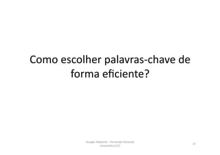 Como	
  escolher	
  palavras-­‐chave	
  de	
  
          forma	
  eﬁciente?	
  




               Google	
  Adwords	
  -­‐	
  Fernando	
  Kanarski	
  
                                                                      37	
  
                           (novembro/12)	
  
 