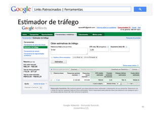 Links	
  Patrocinados	
  |	
  Ferramentas	
  


EsMmador	
  de	
  tráfego	
  




                                 Google	
  Adwords	
  -­‐	
  Fernando	
  Kanarski	
  
                                                                                        45	
  
                                             (novembro/12)	
  
 