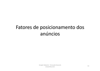 Fatores	
  de	
  posicionamento	
  dos	
  
                 anúncios	
  




             Google	
  Adwords	
  -­‐	
  Fernando	
  Kanarski	
  
                                                                    53	
  
                         (novembro/12)	
  
 