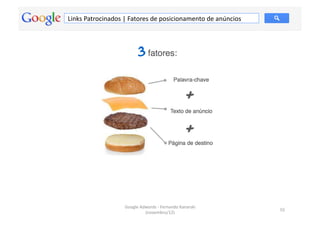Links	
  Patrocinados	
  |	
  Fatores	
  de	
  posicionamento	
  de	
  anúncios	
  




                           Google	
  Adwords	
  -­‐	
  Fernando	
  Kanarski	
  
                                                                                      55	
  
                                       (novembro/12)	
  
 