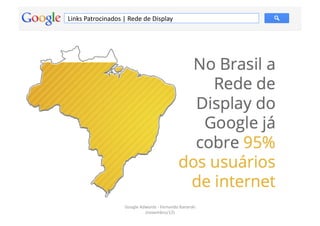 Links	
  Patrocinados	
  |	
  Rede	
  de	
  Display	
  




                             Google	
  Adwords	
  -­‐	
  Fernando	
  Kanarski	
  
                                                                                    63	
  
                                         (novembro/12)	
  
 