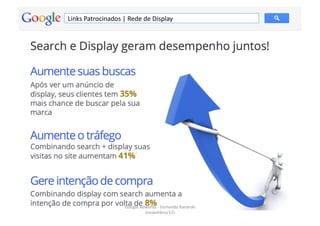 Links	
  Patrocinados	
  |	
  Rede	
  de	
  Display	
  




                             Google	
  Adwords	
  -­‐	
  Fernando	
  Kanarski	
  
                                                                                    66	
  
                                         (novembro/12)	
  
 