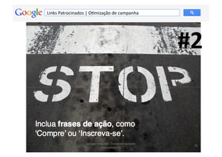 Links	
  Patrocinados	
  |	
  OMmização	
  de	
  campanha	
  




                                                                                 #2	
  


                          Google	
  Adwords	
  -­‐	
  Fernando	
  Kanarski	
  
                                                                                    73	
  
                                      (novembro/12)	
  
 