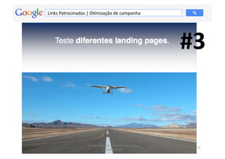 Links	
  Patrocinados	
  |	
  OMmização	
  de	
  campanha	
  




                                                                                 #3	
  


                          Google	
  Adwords	
  -­‐	
  Fernando	
  Kanarski	
  
                                                                                    74	
  
                                      (novembro/12)	
  
 