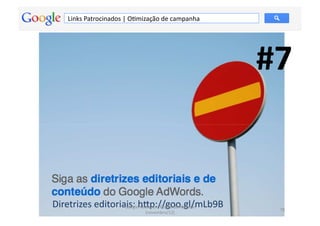 Links	
  Patrocinados	
  |	
  OMmização	
  de	
  campanha	
  




                                                                          #7	
  


Diretrizes	
  editoriais:	
  hdwords	
  -­‐	
  Fernando	
  Kanarski	
  
                      Google	
  A ƒp://goo.gl/mLb9B	
  
                                                                             78	
  
                                         (novembro/12)	
  
 