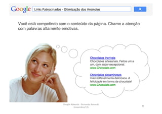 Links	
  Patrocinados	
  -­‐	
  OMmização	
  dos	
  Anúncios	
  




                           Google	
  Adwords	
  -­‐	
  Fernando	
  Kanarski	
  
                                                                                  82	
  
                                       (novembro/12)	
  
 
