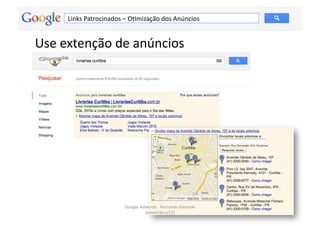 Links	
  Patrocinados	
  –	
  OMmização	
  dos	
  Anúncios	
  


Use	
  extenção	
  de	
  anúncios	
  




                                 Google	
  Adwords	
  -­‐	
  Fernando	
  Kanarski	
  
                                                                                        87	
  
                                             (novembro/12)	
  
 