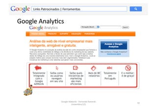 Links	
  Patrocinados	
  |	
  Ferramentas	
  


Google	
  AnalyMcs	
  




                                 Google	
  Adwords	
  -­‐	
  Fernando	
  Kanarski	
  
                                                                                        92	
  
                                             (novembro/12)	
  
 