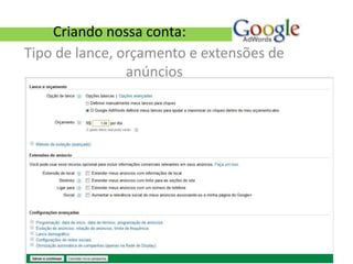 Criando nossa conta:
Tipo de lance, orçamento e extensões de
                anúncios
 