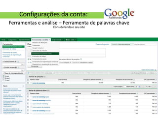 Configurações da conta:
Ferramentas e análise – Ferramenta de palavras chave
                   Considerando o seu site
 