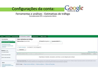 Configurações da conta:
  Ferramentas e análises - Estimativas de tráfego
             Considerando CPC e orçamento diário
 