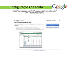 Configurações da conta:
 http://www.google.com/intl/en/adwords/myclientcenter/
               MCC – Central de clientes
 