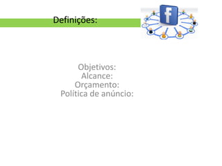 Definições:



      Objetivos:
       Alcance:
     Orçamento:
 Política de anúncio:
 