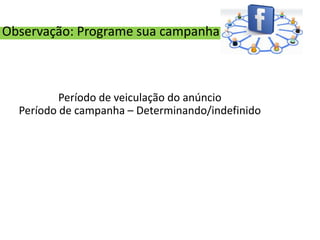 Observação: Programe sua campanha



          Período de veiculação do anúncio
  Período de campanha – Determinando/indefinido
 