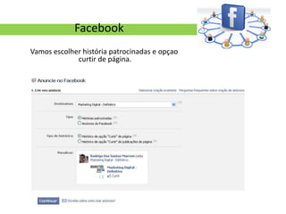 Facebook
Vamos escolher história patrocinadas e opçao
             curtir de página.
 