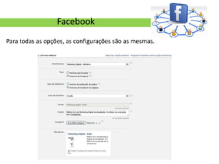 Facebook
Para todas as opções, as configurações são as mesmas.
 