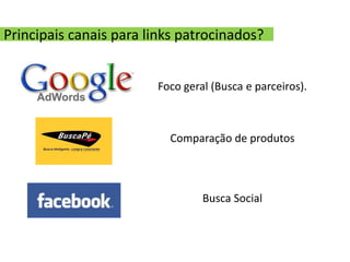 Principais canais para links patrocinados?


                        Foco geral (Busca e parceiros).



                          Comparação de produtos



                                 Busca Social
 