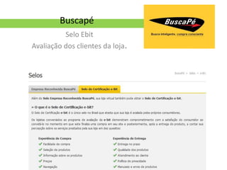 Buscapé
          Selo Ebit
Avaliação dos clientes da loja.
 