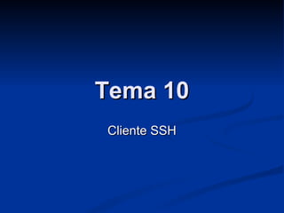 Tema 10Tema 10
Cliente SSHCliente SSH
 