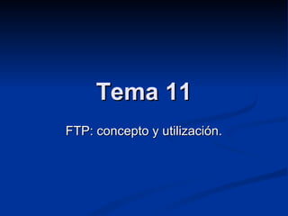 Tema 11Tema 11
FTP: concepto y utilización.FTP: concepto y utilización.
 