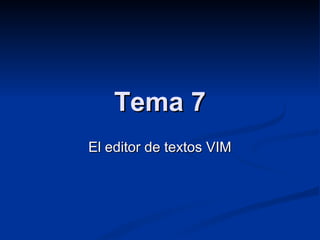 Tema 7Tema 7
El editor de textos VIMEl editor de textos VIM
 