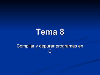 Tema 8Tema 8
Compilar y depurar programas enCompilar y depurar programas en
CC
 