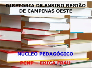 DIRETORIA DE ENSINO REGIÃO
    DE CAMPINAS OESTE




   NÚCLEO PEDAGÓGICO

    PCNP – ERICA FRAU
 