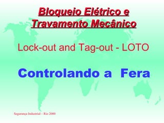 Bloqueio Elétrico e
            Travamento Mecânico

  Lock-out and Tag-out - LOTO

  Controlando a Fera


Segurança Industrial – Rio 2000
 