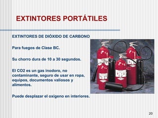 20
EXTINTORES DE DIÓXIDO DE CARBONO
Para fuegos de Clase BC.
Su chorro dura de 10 a 30 segundos.
El CO2 es un gas inodoro, no
contaminante, seguro de usar en ropa,
equipos, documentos valiosos y
alimentos.
Puede desplazar el oxígeno en interiores.
EXTINTORES PORTÁTILES
 