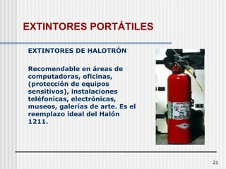21
EXTINTORES DE HALOTRÓN
Recomendable en áreas de
computadoras, oficinas,
(protección de equipos
sensitivos), instalaciones
teléfonicas, electrónicas,
museos, galerías de arte. Es el
reemplazo ideal del Halón
1211.
EXTINTORES PORTÁTILES
 