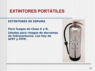 23
EXTINTORES DE ESPUMA
Para fuegos de Clase A y B.
Ideales para riesgos de derrames
de hidrocarburos. Los hay de
AFFF y FFFP.
EXTINTORES PORTÁTILES
 