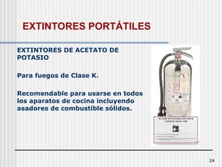24
EXTINTORES DE ACETATO DE
POTASIO
Para fuegos de Clase K.
Recomendable para usarse en todos
los aparatos de cocina incluyendo
asadores de combustible sólidos.
EXTINTORES PORTÁTILES
 