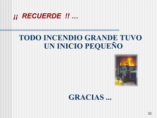 32
¡¡ RECUERDE !! …
TODO INCENDIO GRANDE TUVO
UN INICIO PEQUEÑO
GRACIAS ...
 