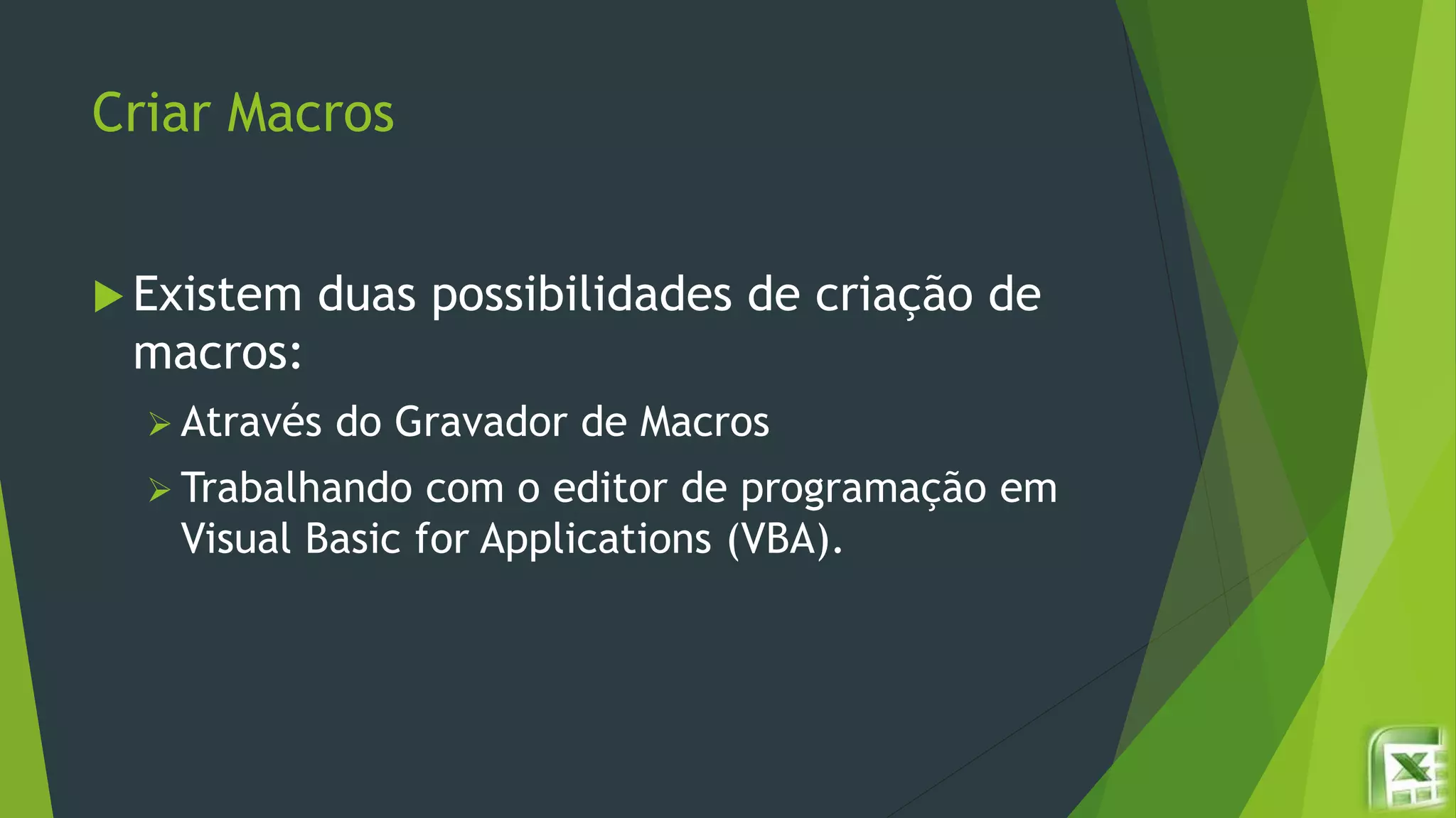 Criar Macros
 Existem duas possibilidades de criação de
macros:
 Através do Gravador de Macros
 Trabalhando com o editor de programação em
Visual Basic for Applications (VBA).
 