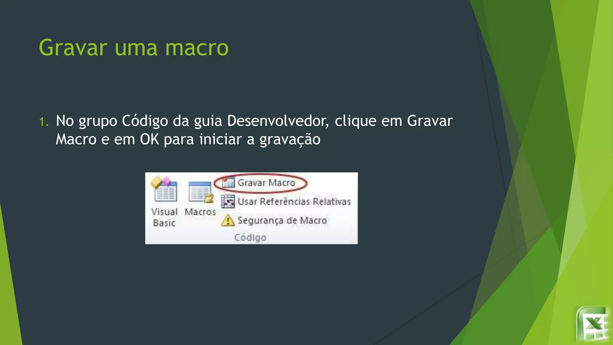 Gravar uma macro
1. No grupo Código da guia Desenvolvedor, clique em Gravar
Macro e em OK para iniciar a gravação
 