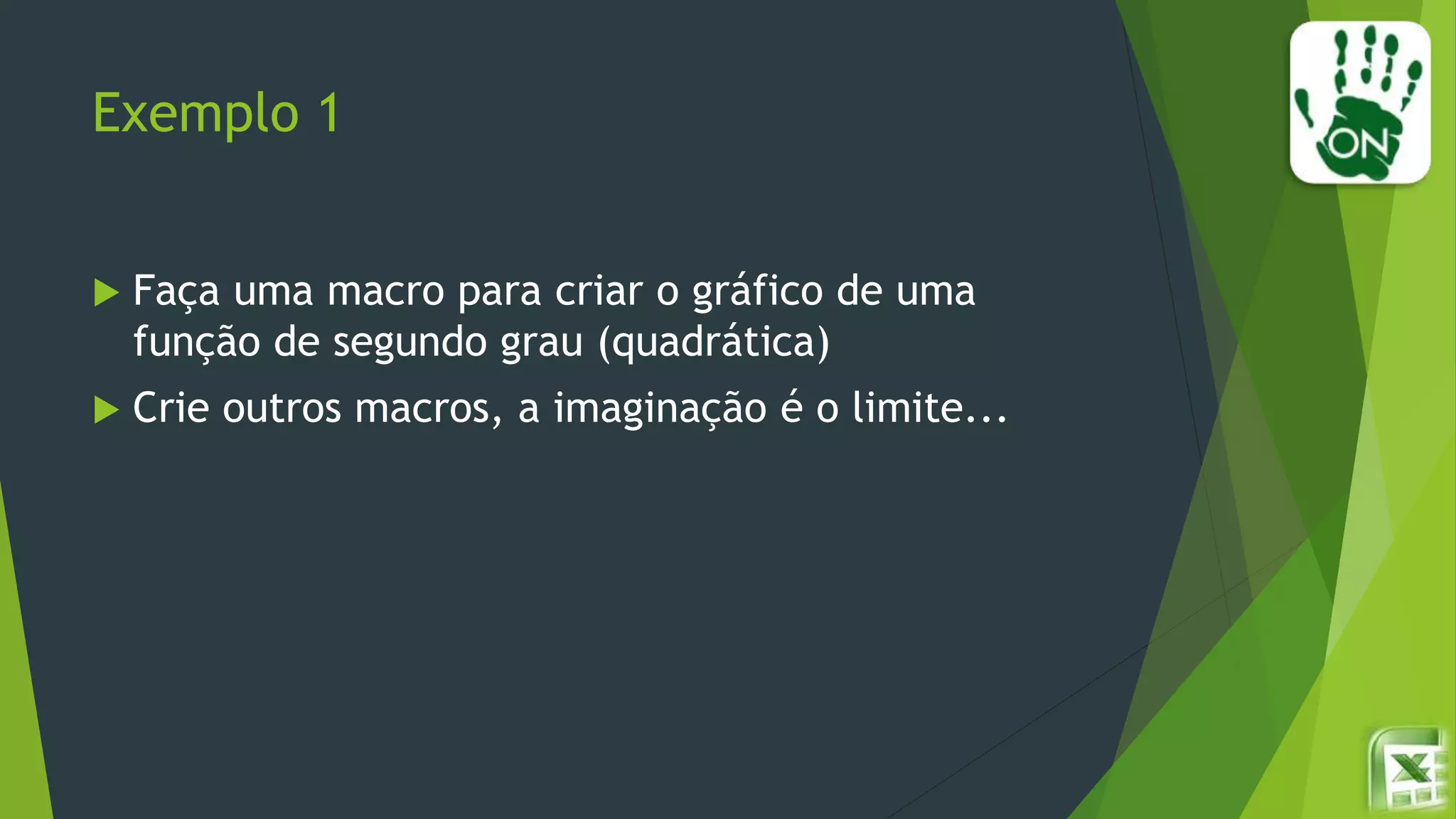 Exemplo 1
 Faça uma macro para criar o gráfico de uma
função de segundo grau (quadrática)
 Crie outros macros, a imaginação é o limite...
 
