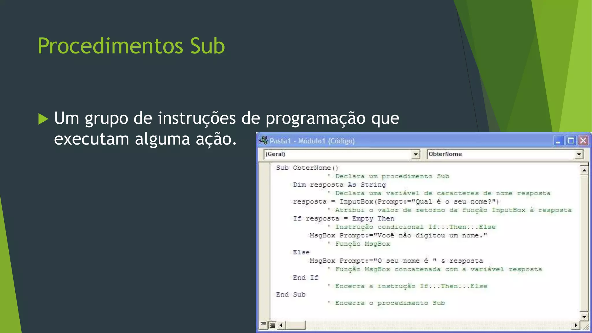 Procedimentos Sub
 Um grupo de instruções de programação que
executam alguma ação.
 