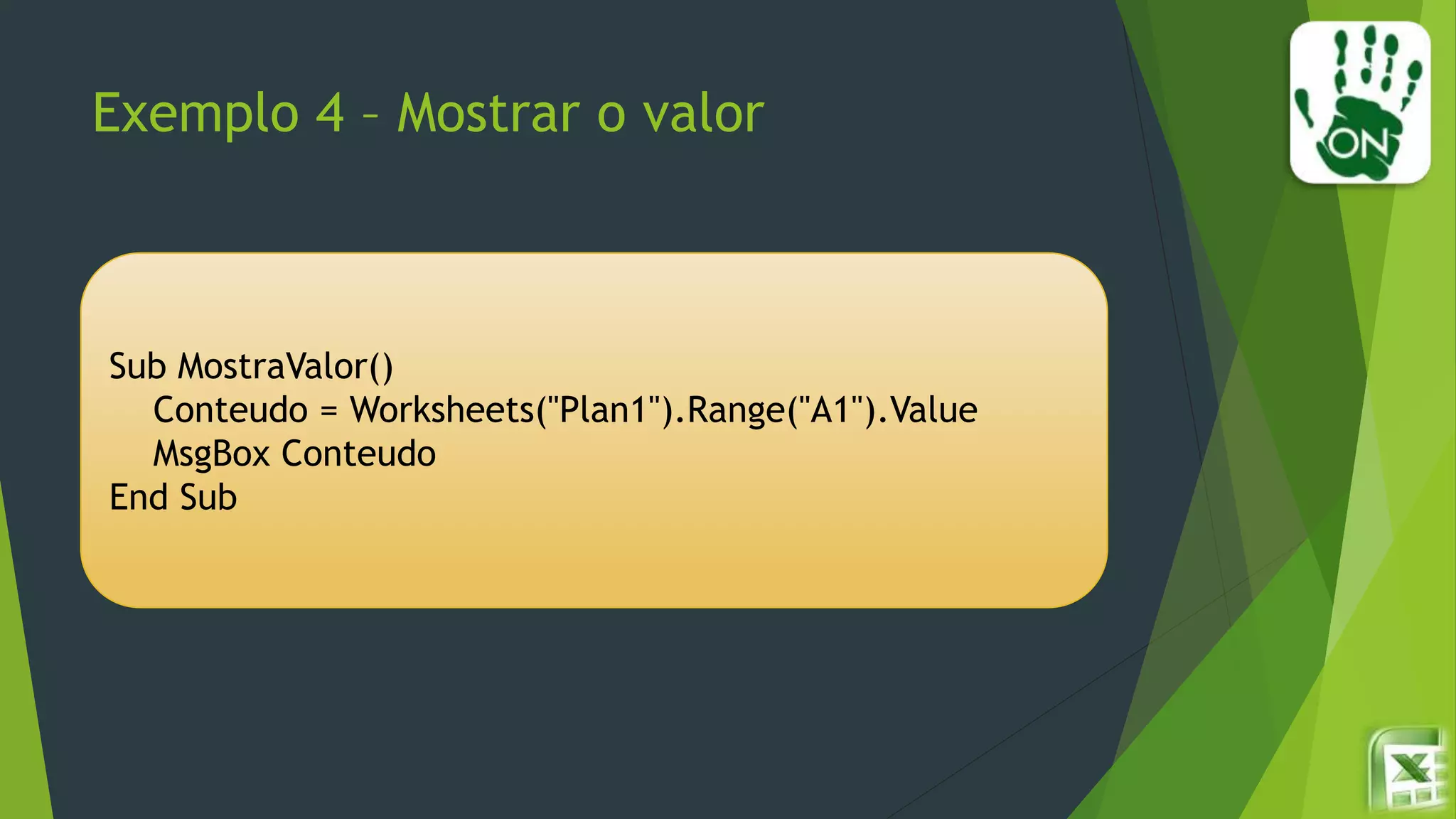 Exemplo 4 – Mostrar o valor
Sub MostraValor()
Conteudo = Worksheets("Plan1").Range("A1").Value
MsgBox Conteudo
End Sub
 