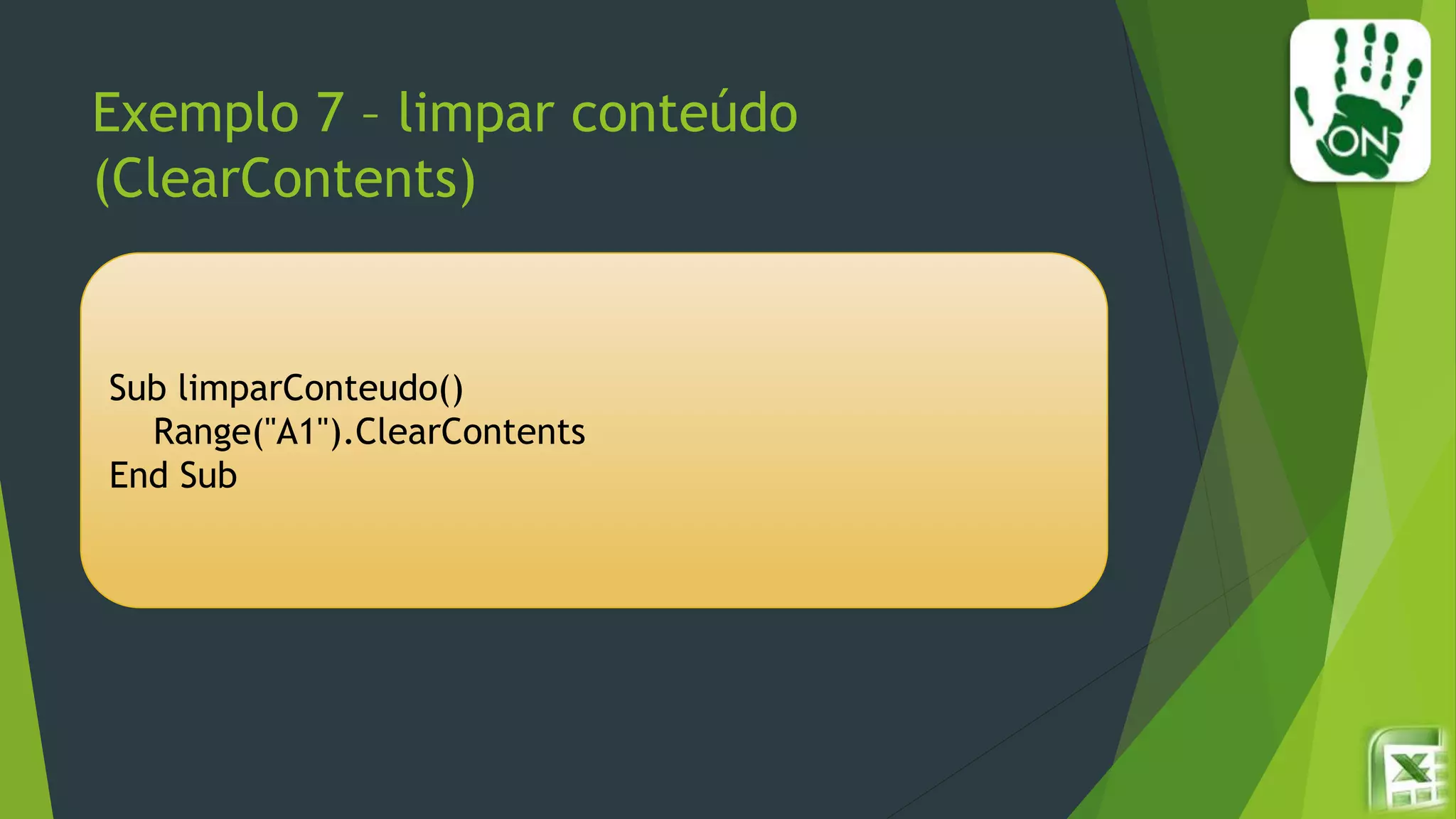 Exemplo 7 – limpar conteúdo
(ClearContents)
Sub limparConteudo()
Range("A1").ClearContents
End Sub
 
