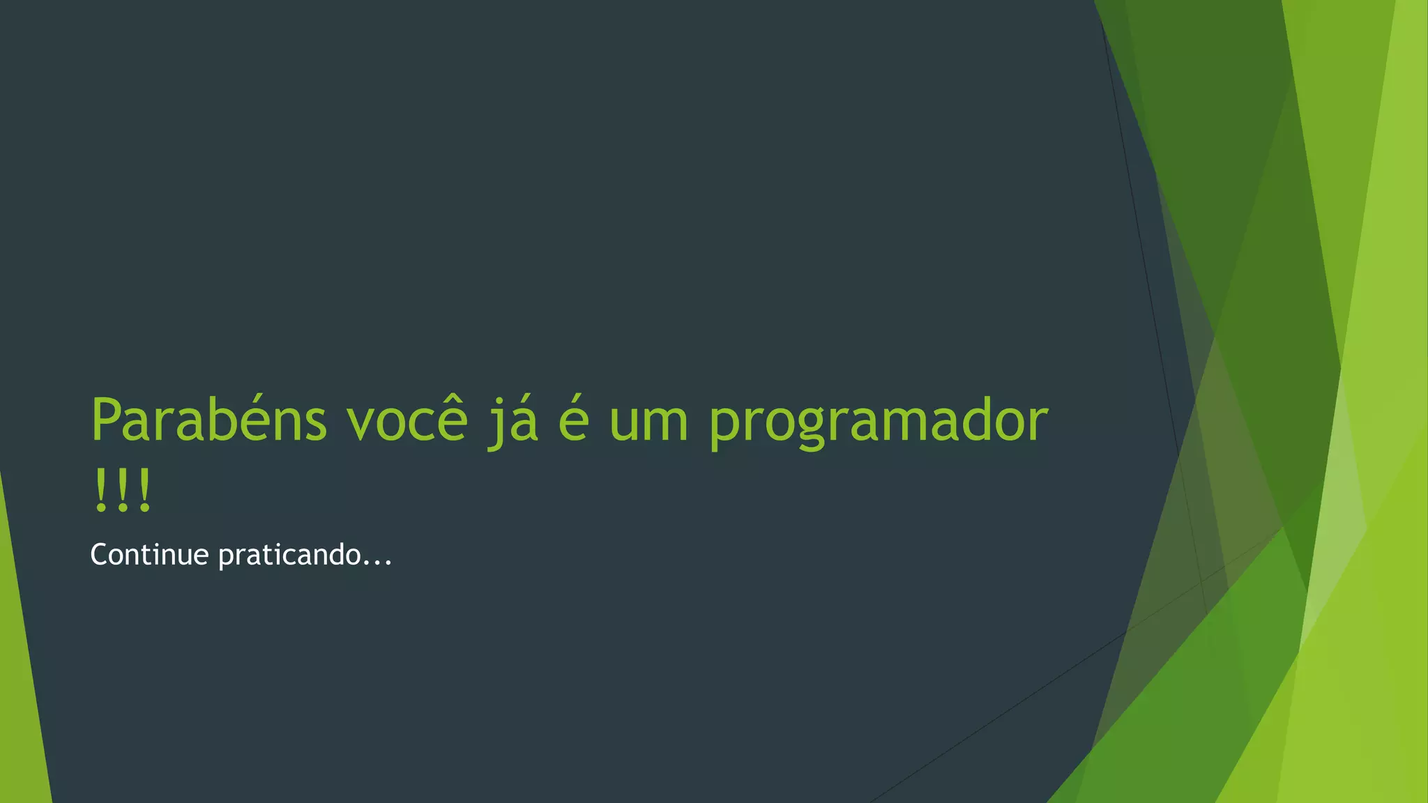 Parabéns você já é um programador
!!!
Continue praticando...
 