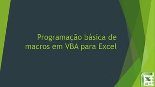Programação básica de
macros em VBA para Excel
 