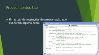 Procedimentos Sub
 Um grupo de instruções de programação que
executam alguma ação.
 