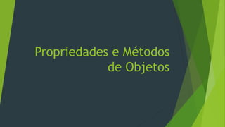 Propriedades e Métodos
de Objetos
 