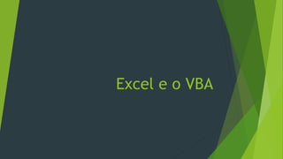 Excel e o VBA
 