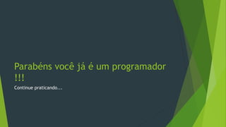 Parabéns você já é um programador
!!!
Continue praticando...
 