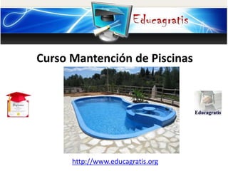 http://www.educagratis.org
Curso Mantención de Piscinas
 