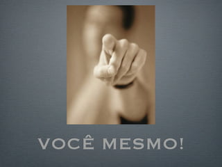 VOCÊ MESMO!
 