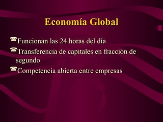 Economía Global
Economía Global
Funcionan las 24 horas del día
Funcionan las 24 horas del día
Transferencia de capitales en fracción de
Transferencia de capitales en fracción de
segundo
segundo
Competencia abierta entre empresas
Competencia abierta entre empresas
 