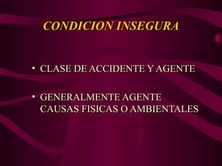 CONDICION INSEGURA
CONDICION INSEGURA
• CLASE DE ACCIDENTE Y AGENTE
CLASE DE ACCIDENTE Y AGENTE
• GENERALMENTE AGENTE
GENERALMENTE AGENTE
CAUSAS FISICAS O AMBIENTALES
CAUSAS FISICAS O AMBIENTALES
 