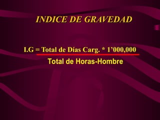 INDICE DE GRAVEDAD
INDICE DE GRAVEDAD
I.G = Total de Días Carg. * 1’000,000
Total de Horas-Hombre
 